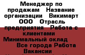 Менеджер по продажам › Название организации ­ Викимарт, ООО › Отрасль предприятия ­ Работа с клиентами › Минимальный оклад ­ 15 000 - Все города Работа » Вакансии   . Челябинская обл.,Усть-Катав г.
